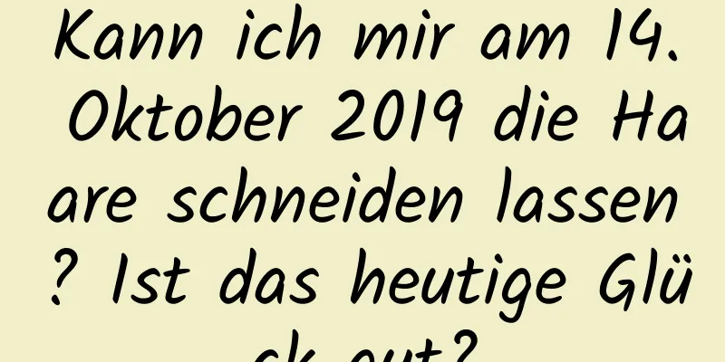 Kann ich mir am 14. Oktober 2019 die Haare schneiden lassen? Ist das heutige Glück gut?