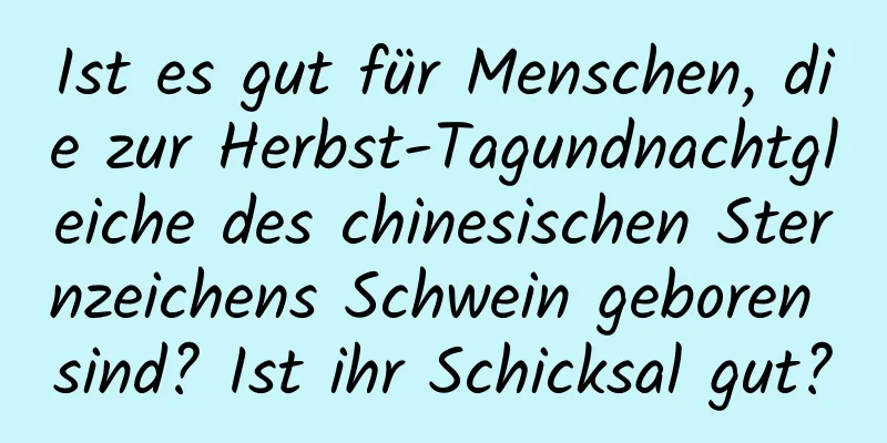 Ist es gut für Menschen, die zur Herbst-Tagundnachtgleiche des chinesischen Sternzeichens Schwein geboren sind? Ist ihr Schicksal gut?