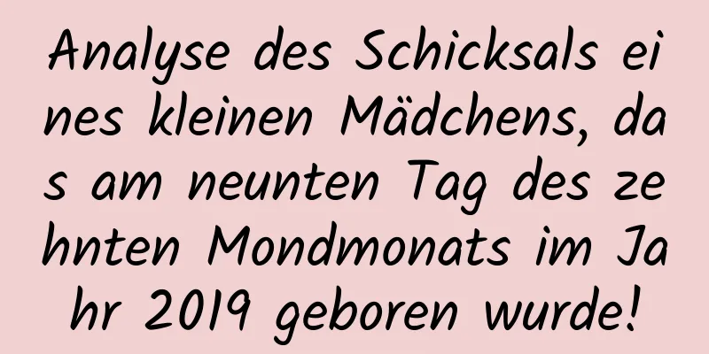 Analyse des Schicksals eines kleinen Mädchens, das am neunten Tag des zehnten Mondmonats im Jahr 2019 geboren wurde!