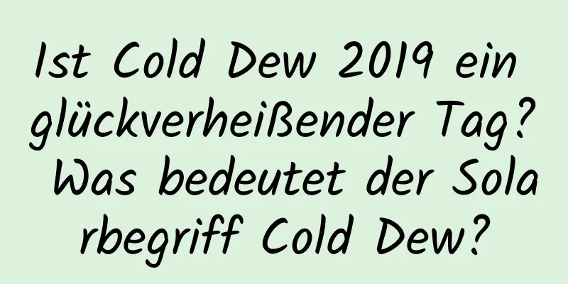 Ist Cold Dew 2019 ein glückverheißender Tag? Was bedeutet der Solarbegriff Cold Dew?