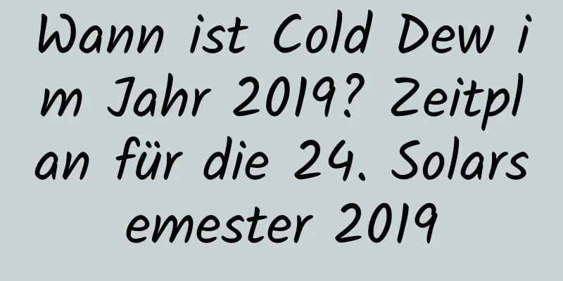 Wann ist Cold Dew im Jahr 2019? Zeitplan für die 24. Solarsemester 2019