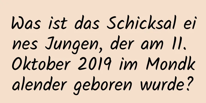 Was ist das Schicksal eines Jungen, der am 11. Oktober 2019 im Mondkalender geboren wurde?