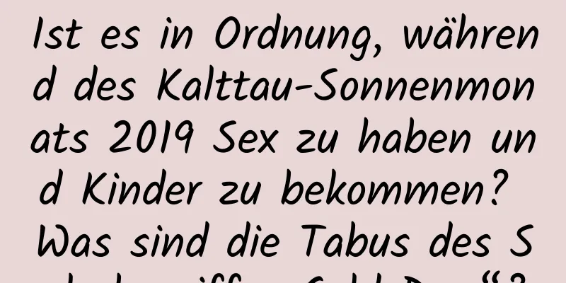 Ist es in Ordnung, während des Kalttau-Sonnenmonats 2019 Sex zu haben und Kinder zu bekommen? Was sind die Tabus des Solarbegriffs „Cold Dew“?