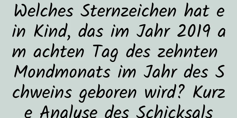 Welches Sternzeichen hat ein Kind, das im Jahr 2019 am achten Tag des zehnten Mondmonats im Jahr des Schweins geboren wird? Kurze Analyse des Schicksals