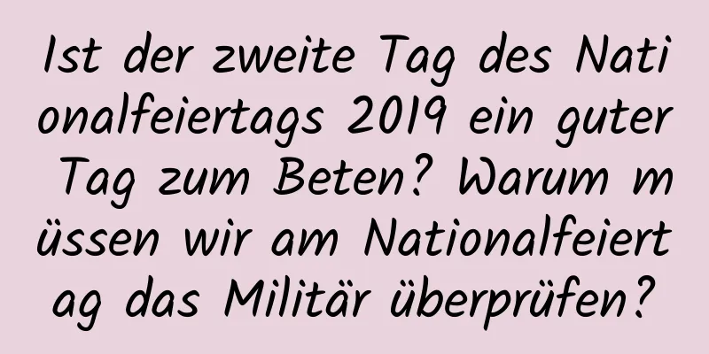 Ist der zweite Tag des Nationalfeiertags 2019 ein guter Tag zum Beten? Warum müssen wir am Nationalfeiertag das Militär überprüfen?