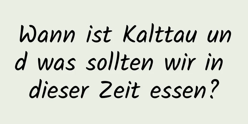 Wann ist Kalttau und was sollten wir in dieser Zeit essen?