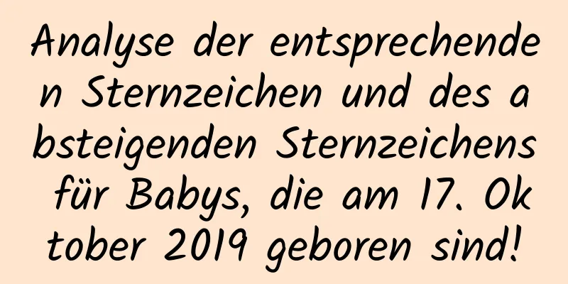 Analyse der entsprechenden Sternzeichen und des absteigenden Sternzeichens für Babys, die am 17. Oktober 2019 geboren sind!