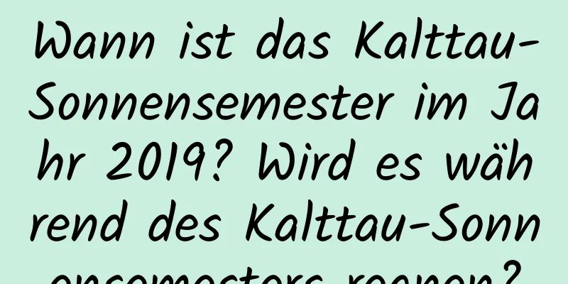 Wann ist das Kalttau-Sonnensemester im Jahr 2019? Wird es während des Kalttau-Sonnensemesters regnen?