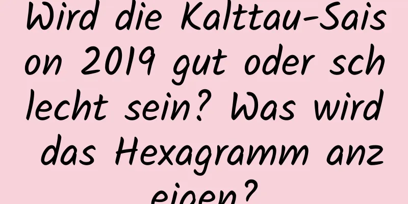 Wird die Kalttau-Saison 2019 gut oder schlecht sein? Was wird das Hexagramm anzeigen?