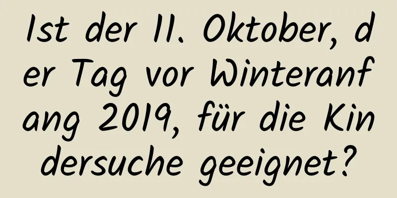 Ist der 11. Oktober, der Tag vor Winteranfang 2019, für die Kindersuche geeignet?