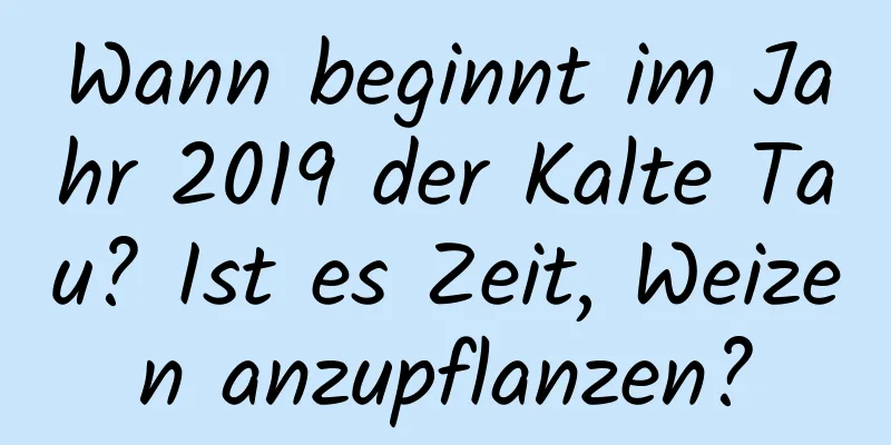 Wann beginnt im Jahr 2019 der Kalte Tau? Ist es Zeit, Weizen anzupflanzen?