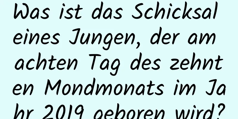 Was ist das Schicksal eines Jungen, der am achten Tag des zehnten Mondmonats im Jahr 2019 geboren wird?