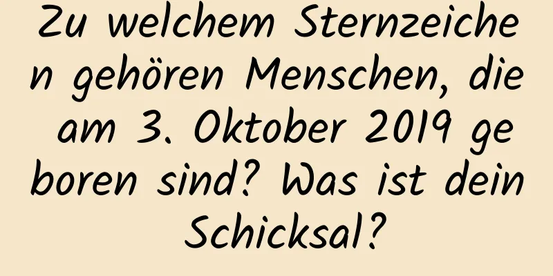 Zu welchem ​​Sternzeichen gehören Menschen, die am 3. Oktober 2019 geboren sind? Was ist dein Schicksal?