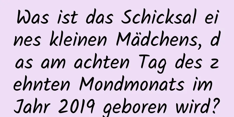 Was ist das Schicksal eines kleinen Mädchens, das am achten Tag des zehnten Mondmonats im Jahr 2019 geboren wird?