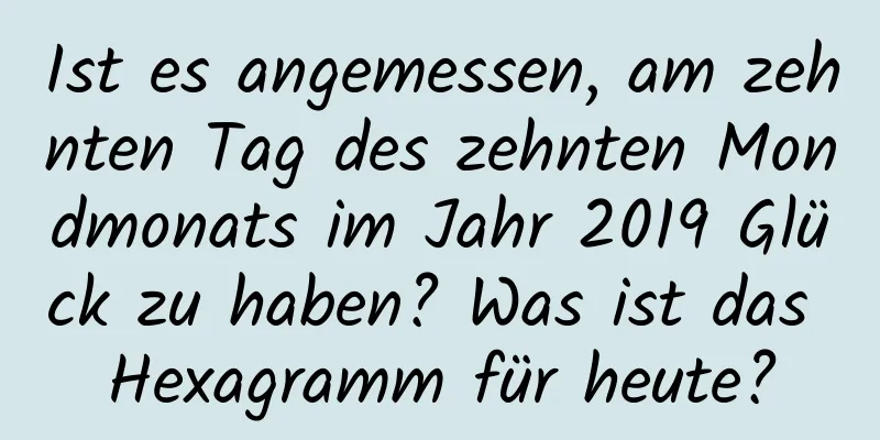 Ist es angemessen, am zehnten Tag des zehnten Mondmonats im Jahr 2019 Glück zu haben? Was ist das Hexagramm für heute?