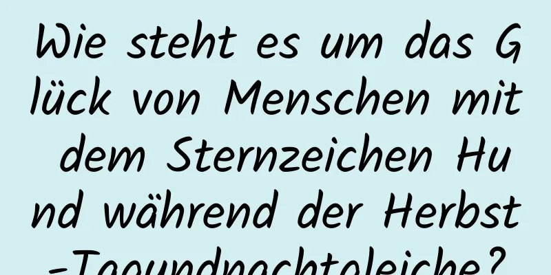 Wie steht es um das Glück von Menschen mit dem Sternzeichen Hund während der Herbst-Tagundnachtgleiche?