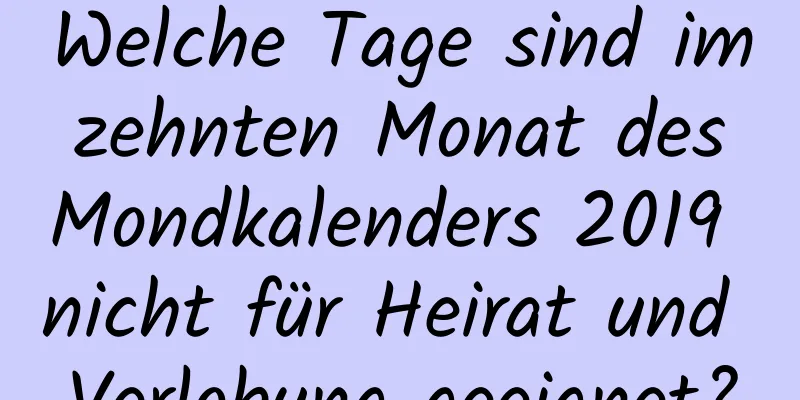 Welche Tage sind im zehnten Monat des Mondkalenders 2019 nicht für Heirat und Verlobung geeignet?