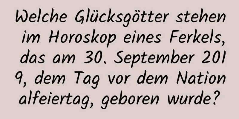 Welche Glücksgötter stehen im Horoskop eines Ferkels, das am 30. September 2019, dem Tag vor dem Nationalfeiertag, geboren wurde?