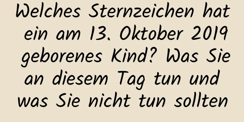 Welches Sternzeichen hat ein am 13. Oktober 2019 geborenes Kind? Was Sie an diesem Tag tun und was Sie nicht tun sollten