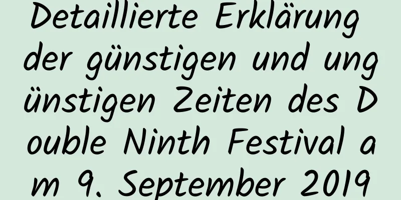 Detaillierte Erklärung der günstigen und ungünstigen Zeiten des Double Ninth Festival am 9. September 2019