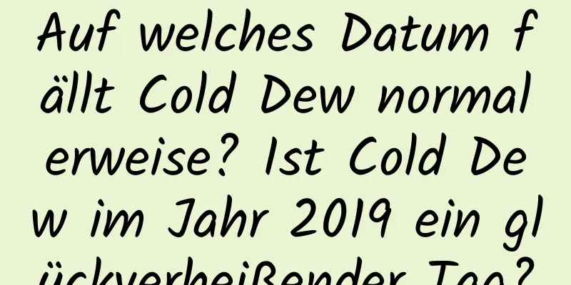 Auf welches Datum fällt Cold Dew normalerweise? Ist Cold Dew im Jahr 2019 ein glückverheißender Tag?