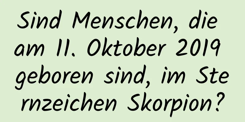 Sind Menschen, die am 11. Oktober 2019 geboren sind, im Sternzeichen Skorpion?