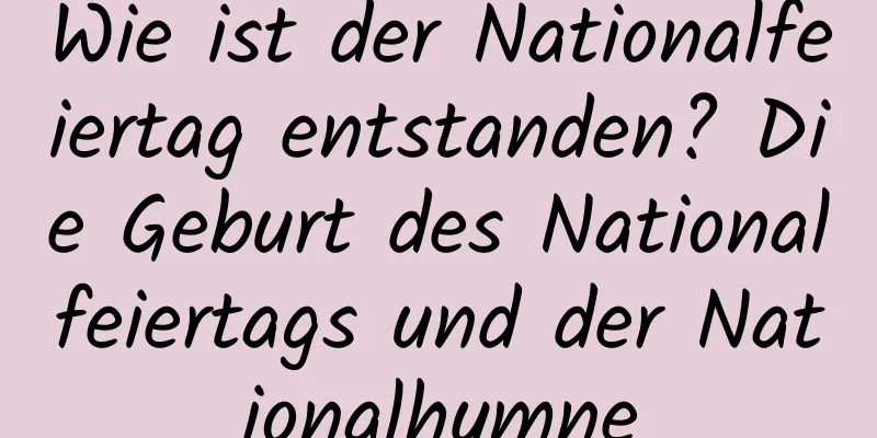 Wie ist der Nationalfeiertag entstanden? Die Geburt des Nationalfeiertags und der Nationalhymne