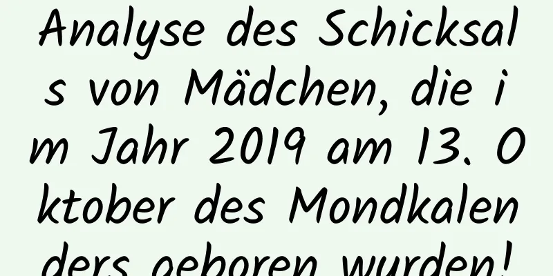 Analyse des Schicksals von Mädchen, die im Jahr 2019 am 13. Oktober des Mondkalenders geboren wurden!