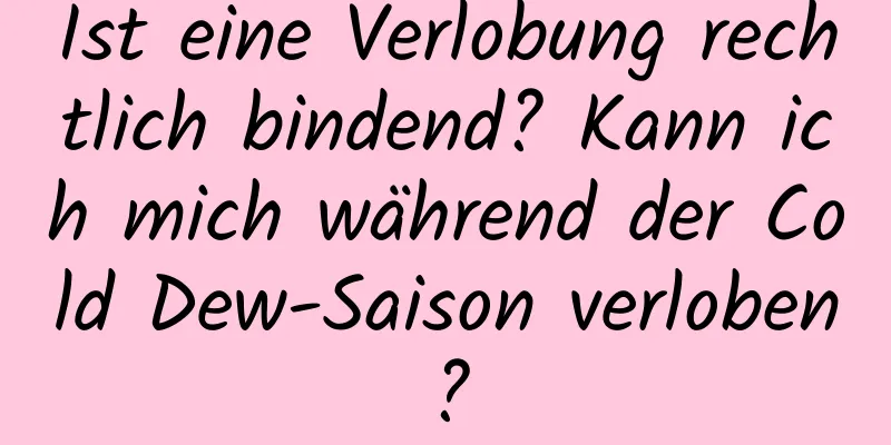 Ist eine Verlobung rechtlich bindend? Kann ich mich während der Cold Dew-Saison verloben?