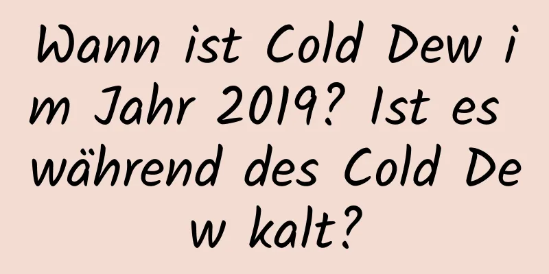 Wann ist Cold Dew im Jahr 2019? Ist es während des Cold Dew kalt?