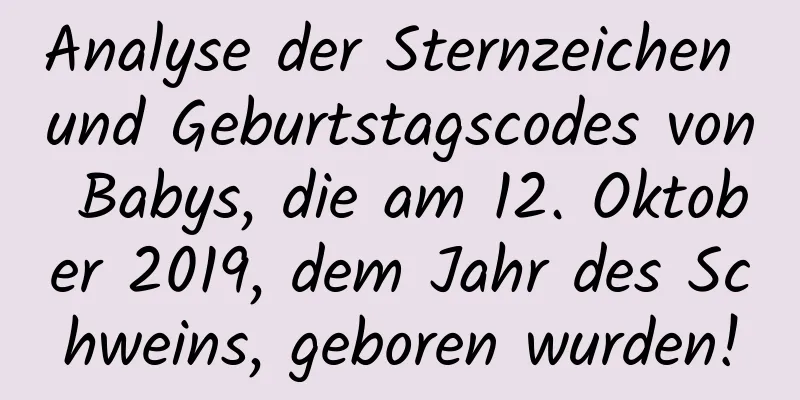 Analyse der Sternzeichen und Geburtstagscodes von Babys, die am 12. Oktober 2019, dem Jahr des Schweins, geboren wurden!