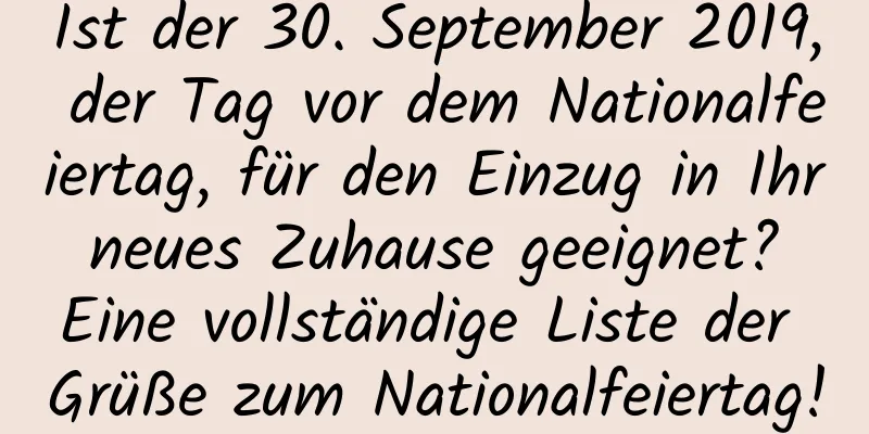 Ist der 30. September 2019, der Tag vor dem Nationalfeiertag, für den Einzug in Ihr neues Zuhause geeignet? Eine vollständige Liste der Grüße zum Nationalfeiertag!