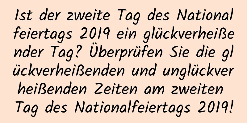 Ist der zweite Tag des Nationalfeiertags 2019 ein glückverheißender Tag? Überprüfen Sie die glückverheißenden und unglückverheißenden Zeiten am zweiten Tag des Nationalfeiertags 2019!