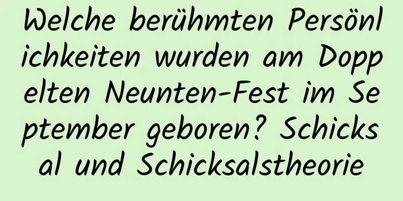 Welche berühmten Persönlichkeiten wurden am Doppelten Neunten-Fest im September geboren? Schicksal und Schicksalstheorie