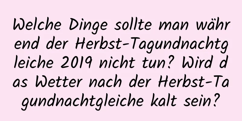 Welche Dinge sollte man während der Herbst-Tagundnachtgleiche 2019 nicht tun? Wird das Wetter nach der Herbst-Tagundnachtgleiche kalt sein?