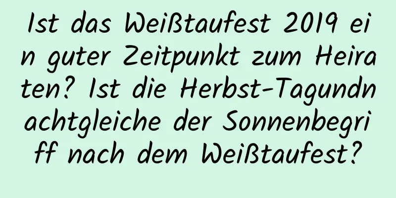 Ist das Weißtaufest 2019 ein guter Zeitpunkt zum Heiraten? Ist die Herbst-Tagundnachtgleiche der Sonnenbegriff nach dem Weißtaufest?