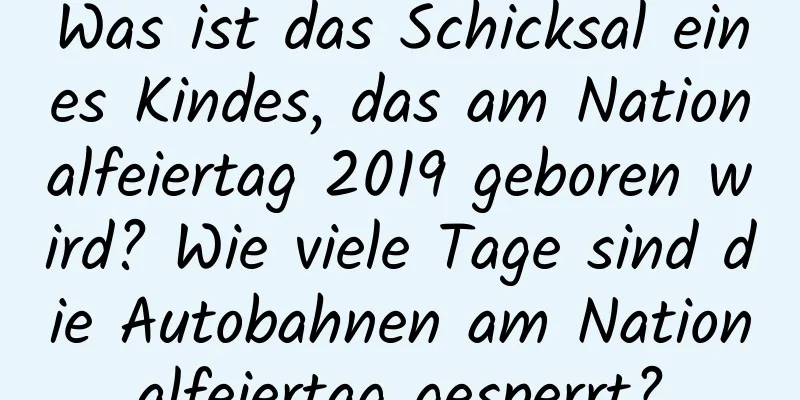 Was ist das Schicksal eines Kindes, das am Nationalfeiertag 2019 geboren wird? Wie viele Tage sind die Autobahnen am Nationalfeiertag gesperrt?