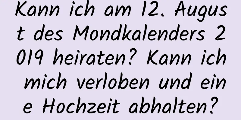 Kann ich am 12. August des Mondkalenders 2019 heiraten? Kann ich mich verloben und eine Hochzeit abhalten?