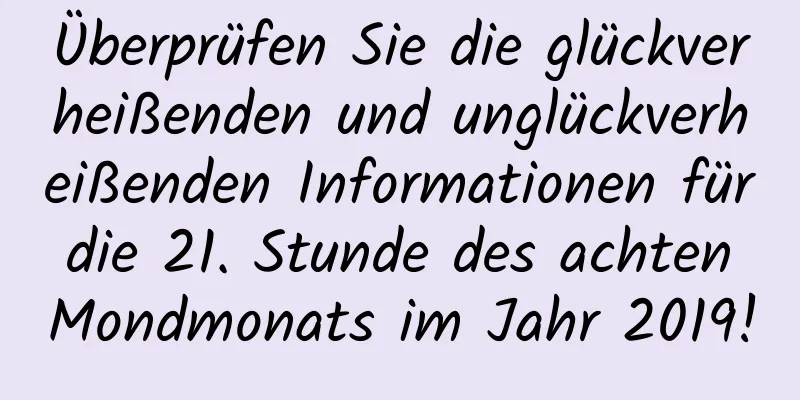 Überprüfen Sie die glückverheißenden und unglückverheißenden Informationen für die 21. Stunde des achten Mondmonats im Jahr 2019!