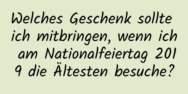 Welches Geschenk sollte ich mitbringen, wenn ich am Nationalfeiertag 2019 die Ältesten besuche?