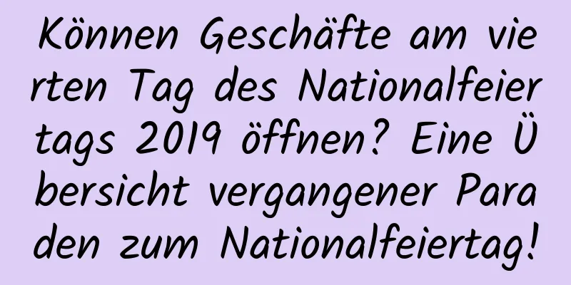 Können Geschäfte am vierten Tag des Nationalfeiertags 2019 öffnen? Eine Übersicht vergangener Paraden zum Nationalfeiertag!