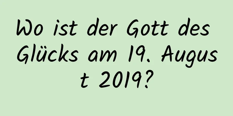 Wo ist der Gott des Glücks am 19. August 2019?