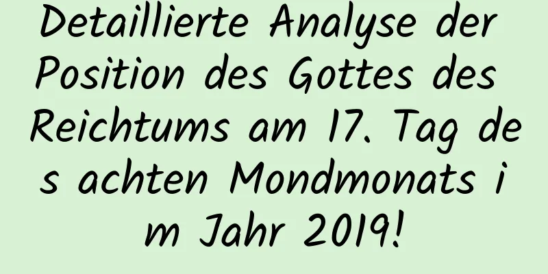 Detaillierte Analyse der Position des Gottes des Reichtums am 17. Tag des achten Mondmonats im Jahr 2019!