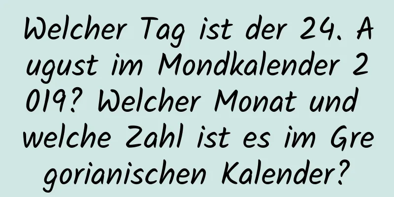 Welcher Tag ist der 24. August im Mondkalender 2019? Welcher Monat und welche Zahl ist es im Gregorianischen Kalender?