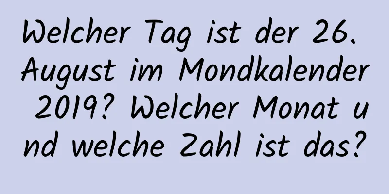 Welcher Tag ist der 26. August im Mondkalender 2019? Welcher Monat und welche Zahl ist das?