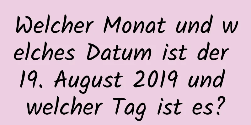 Welcher Monat und welches Datum ist der 19. August 2019 und welcher Tag ist es?