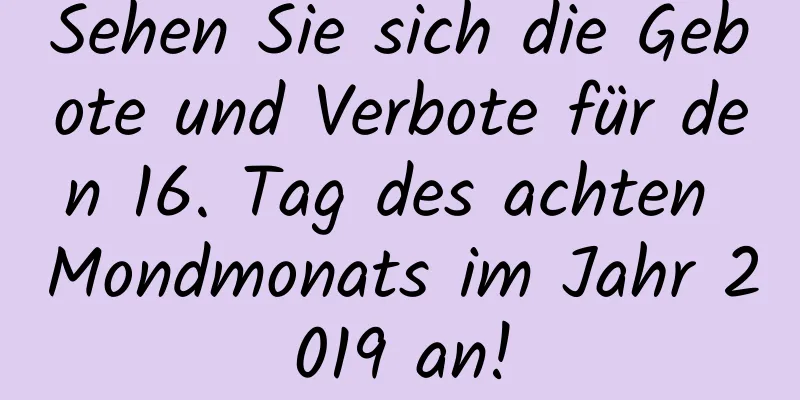 Sehen Sie sich die Gebote und Verbote für den 16. Tag des achten Mondmonats im Jahr 2019 an!