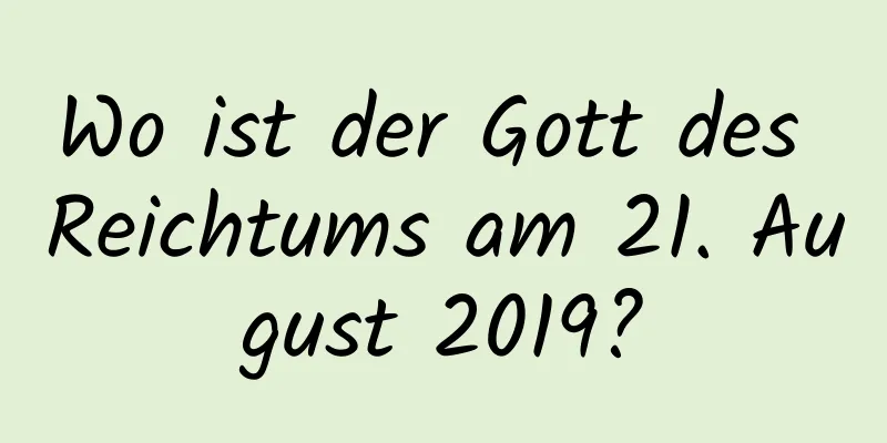 Wo ist der Gott des Reichtums am 21. August 2019?