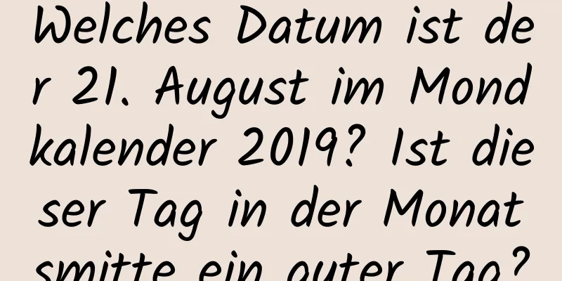 Welches Datum ist der 21. August im Mondkalender 2019? Ist dieser Tag in der Monatsmitte ein guter Tag?