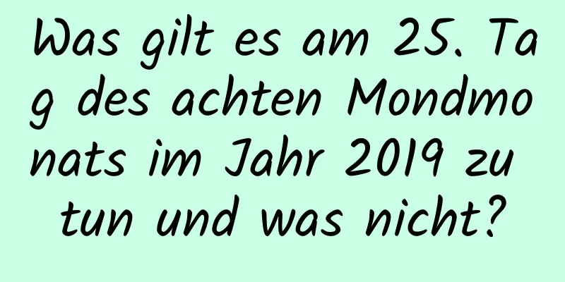 Was gilt es am 25. Tag des achten Mondmonats im Jahr 2019 zu tun und was nicht?